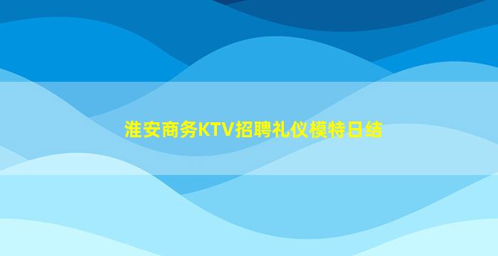 淮安商务KTV招聘礼仪模特日结
